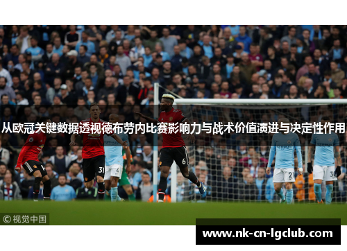 从欧冠关键数据透视德布劳内比赛影响力与战术价值演进与决定性作用