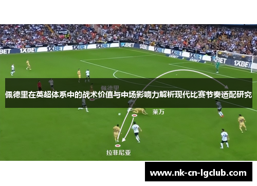 佩德里在英超体系中的战术价值与中场影响力解析现代比赛节奏适配研究