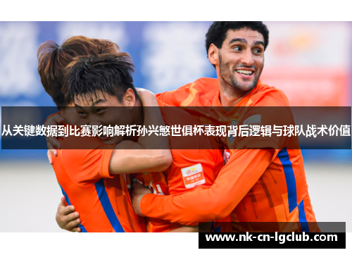 从关键数据到比赛影响解析孙兴慜世俱杯表现背后逻辑与球队战术价值