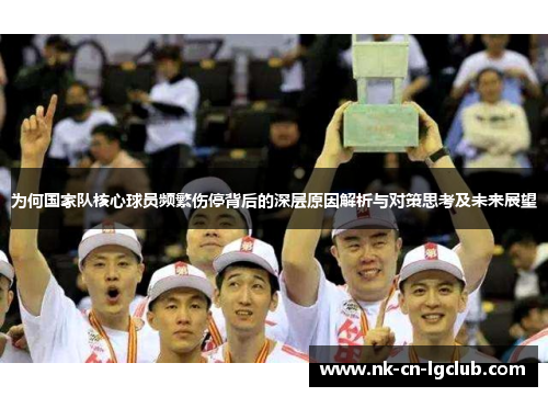 为何国家队核心球员频繁伤停背后的深层原因解析与对策思考及未来展望