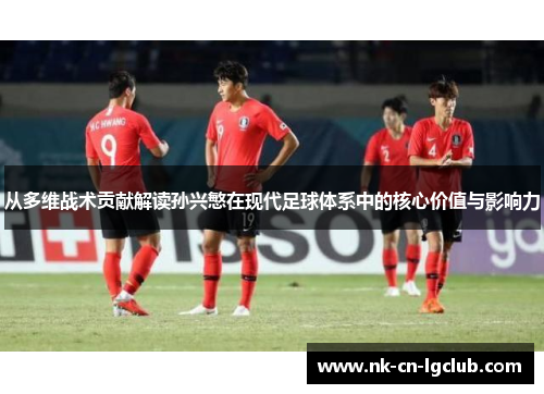 从多维战术贡献解读孙兴慜在现代足球体系中的核心价值与影响力 从多维战术贡献解读孙兴慜在现代足球体系中的核心价值与影响力