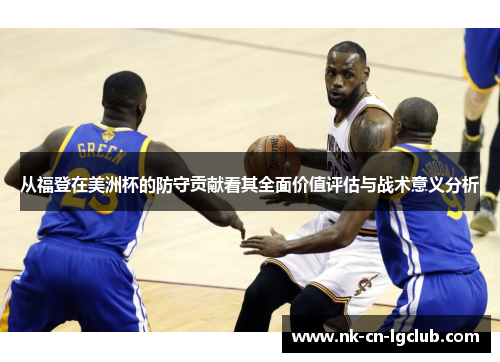 从福登在美洲杯的防守贡献看其全面价值评估与战术意义分析