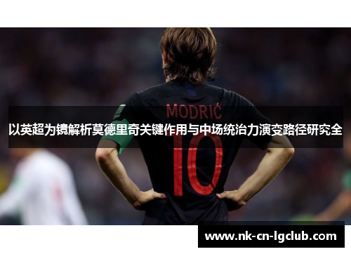 以英超为镜解析莫德里奇关键作用与中场统治力演变路径研究全