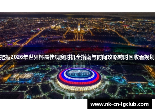把握2026年世界杯最佳观赛时机全指南与时间攻略跨时区收看规划