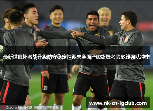 最新世俱杯激战升级防守稳定性迎来全面严峻终极考验多线强队冲击 最新世俱杯激战升级防守稳定性迎来全面严峻终极考验多线强队冲击