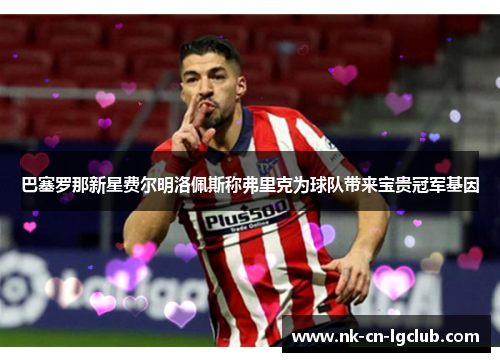 巴塞罗那新星费尔明洛佩斯称弗里克为球队带来宝贵冠军基因