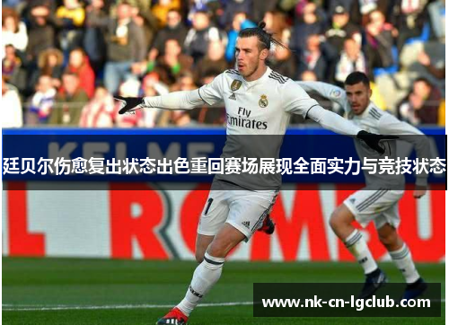 廷贝尔伤愈复出状态出色重回赛场展现全面实力与竞技状态