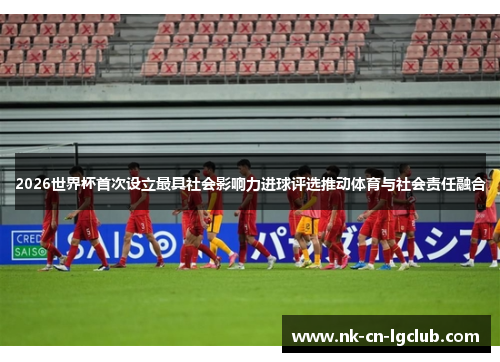 2026世界杯首次设立最具社会影响力进球评选推动体育与社会责任融合