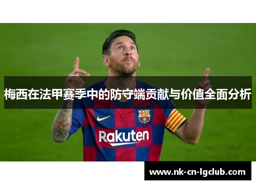 梅西在法甲赛季中的防守端贡献与价值全面分析