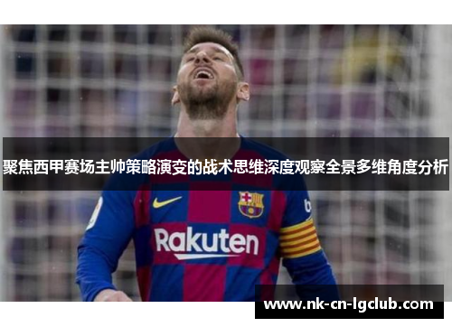 聚焦西甲赛场主帅策略演变的战术思维深度观察全景多维角度分析