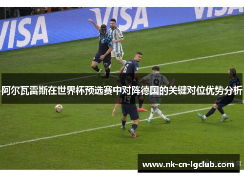 阿尔瓦雷斯在世界杯预选赛中对阵德国的关键对位优势分析 阿尔瓦雷斯在世界杯预选赛中对阵德国的关键对位优势分析